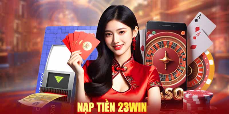 Tại Sao Nên Chọn Nạp Tiền 23WIN?