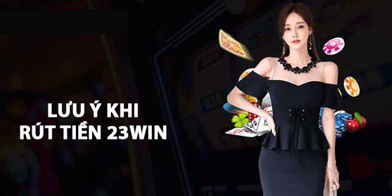 Những Lưu ý Khi Rút Tiền 23WIN