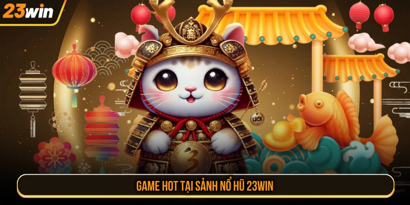 Game hot tại sảnh nổ hũ 23WIN