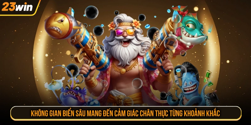 Không gian biển sâu mang đến cảm giác chân thực từng khoảnh khắc