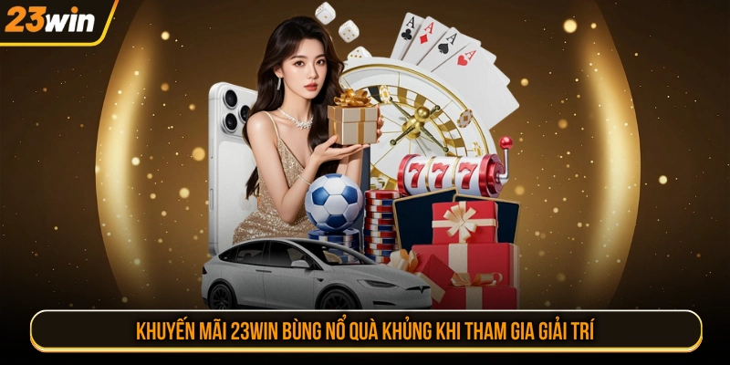 Khuyến mãi 23WIN bùng nổ quà khủng khi tham gia giải trí
