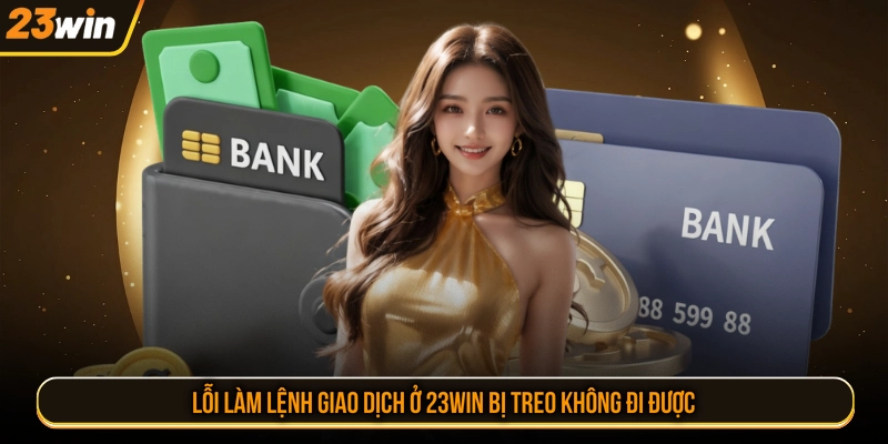 Lỗi làm lệnh giao dịch ở 23WIN bị treo không đi được
