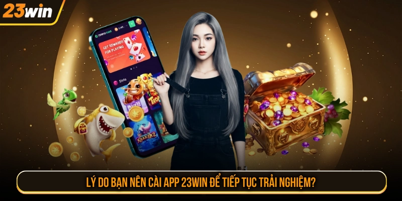 Lý do bạn nên cài app 23WIN để tiếp tục trải nghiệm?