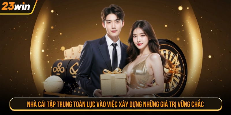 Nhà cái tập trung toàn lực vào việc xây dựng những giá trị vững chắc