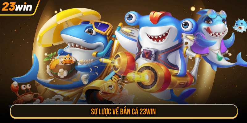 Sơ lược về bắn cá 23WIN