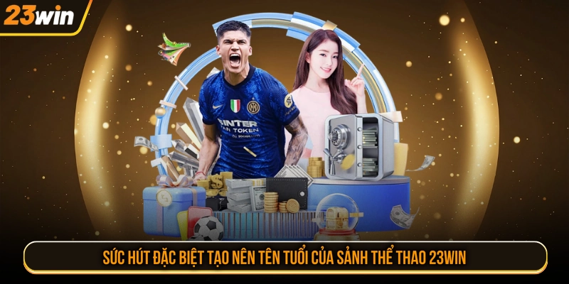 Sức hút đặc biệt tạo nên tên tuổi của sảnh thể thao 23WIN