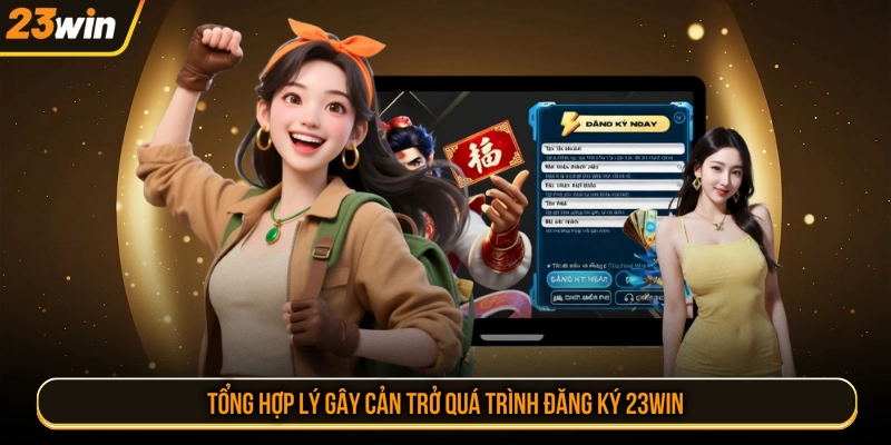 Tổng hợp lý gây cản trở quá trình đăng ký 23WIN