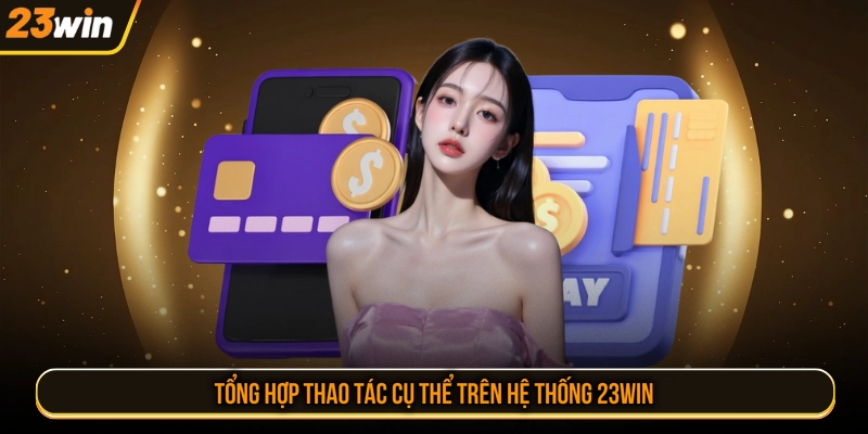 Tổng hợp thao tác cụ thể trên hệ thống 23WIN